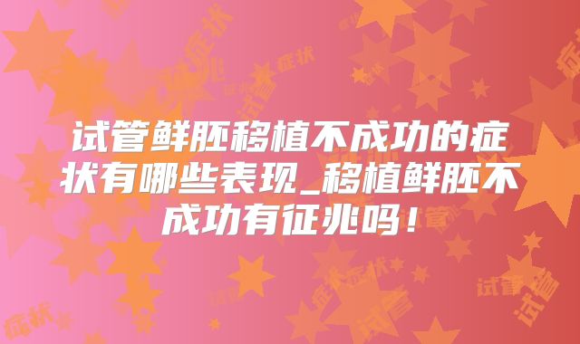 试管鲜胚移植不成功的症状有哪些表现_移植鲜胚不成功有征兆吗！