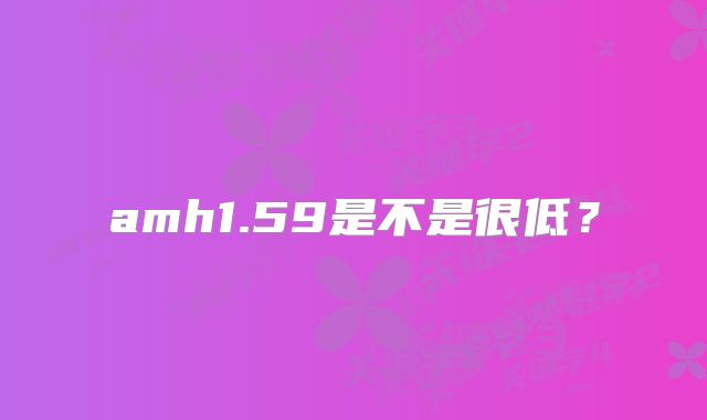 amh1.59是不是很低？