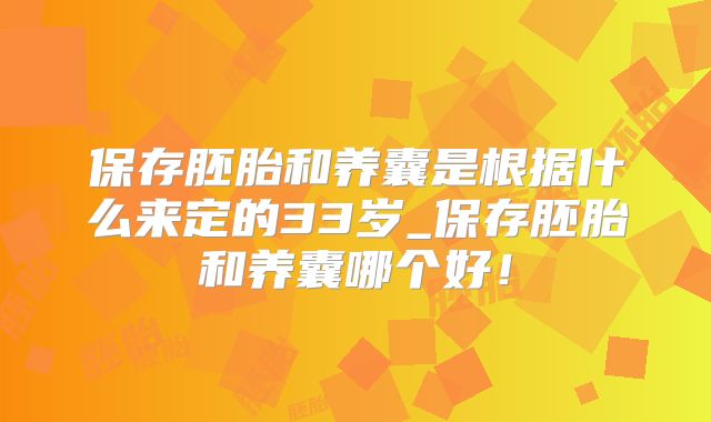 保存胚胎和养囊是根据什么来定的33岁_保存胚胎和养囊哪个好！