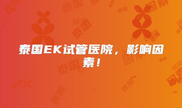 泰国EK试管医院，影响因素！