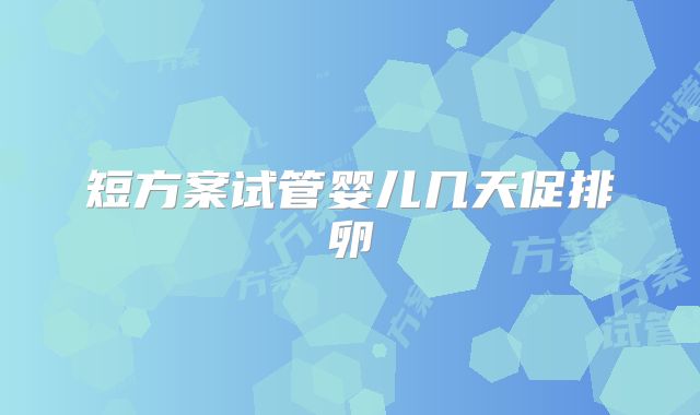 短方案试管婴儿几天促排卵