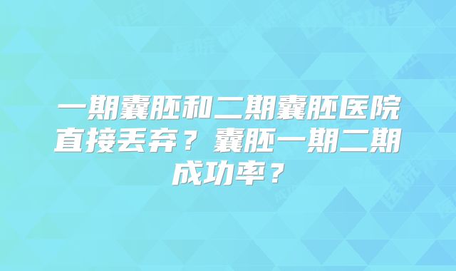 一期囊胚和二期囊胚医院直接丢弃？囊胚一期二期成功率？