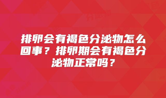 排卵会有褐色分泌物怎么回事？排卵期会有褐色分泌物正常吗？