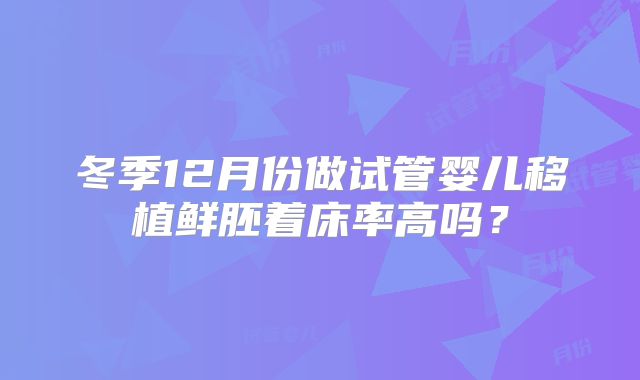 冬季12月份做试管婴儿移植鲜胚着床率高吗？