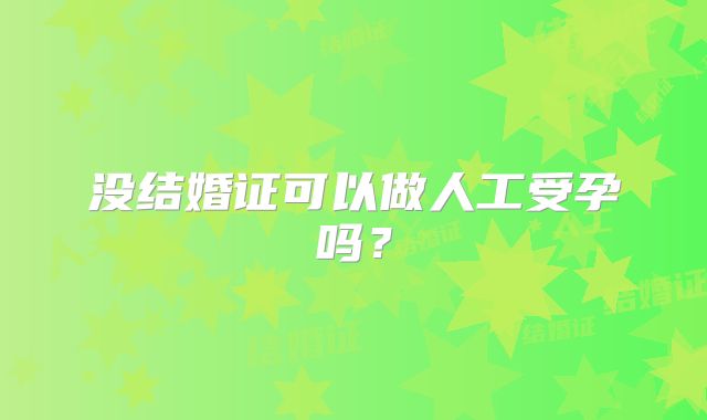 没结婚证可以做人工受孕吗？