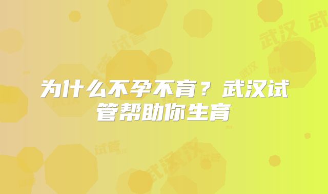 为什么不孕不育？武汉试管帮助你生育