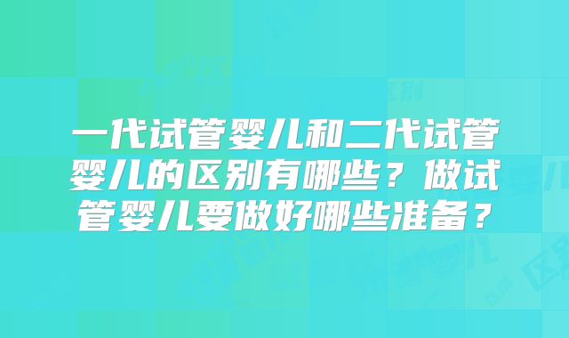 一代试管婴儿和二代试管婴儿的区别有哪些？做试管婴儿要做好哪些准备？