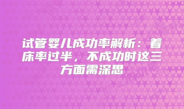 试管婴儿成功率解析：着床率过半，不成功时这三方面需深思