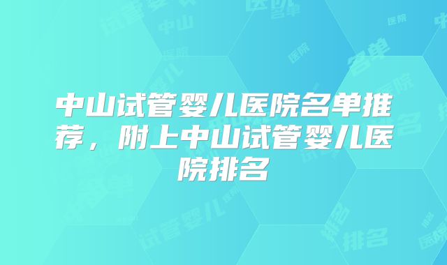中山试管婴儿医院名单推荐，附上中山试管婴儿医院排名