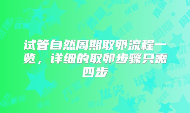 试管自然周期取卵流程一览,详细的取卵步骤只需四步