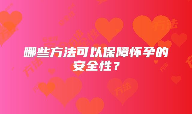 哪些方法可以保障怀孕的安全性?