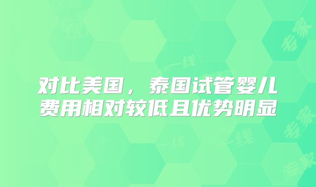 对比美国，泰国试管婴儿费用相对较低且优势明显