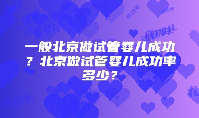一般北京做试管婴儿成功？北京做试管婴儿成功率多少？