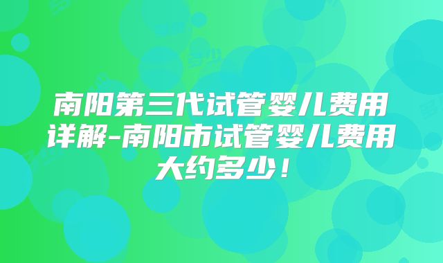 南阳第三代试管婴儿费用详解-南阳市试管婴儿费用大约多少！