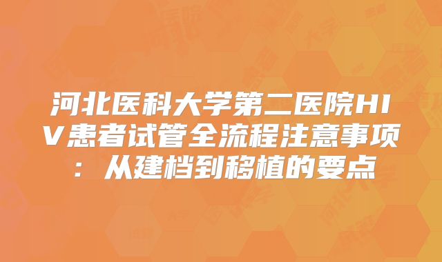 河北医科大学第二医院HIV患者试管全流程注意事项:从建档到移植的要点