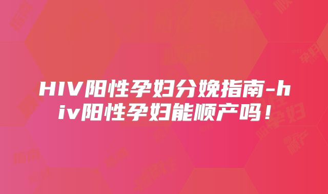 HIV阳性孕妇分娩指南-hiv阳性孕妇能顺产吗！