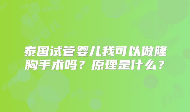 泰国试管婴儿我可以做隆胸手术吗？原理是什么？
