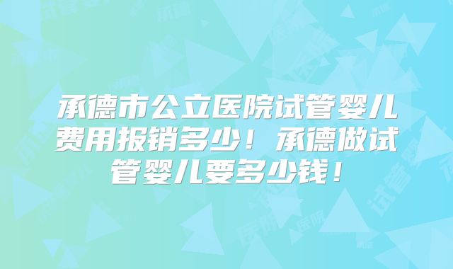 承德市公立医院试管婴儿费用报销多少!承德做试管婴儿要多少钱!