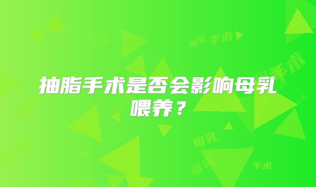 抽脂手术是否会影响母乳喂养?