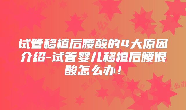 试管移植后腰酸的4大原因介绍-试管婴儿移植后腰很酸怎么办！