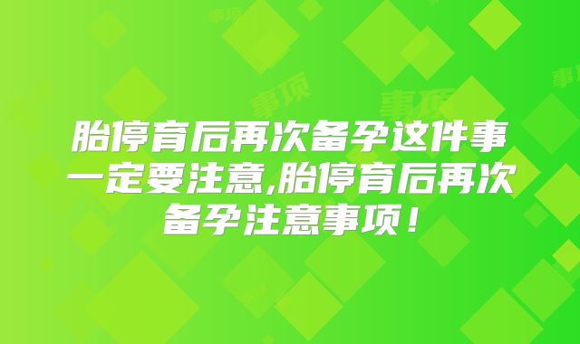 胎停育后再次备孕这件事一定要注意,胎停育后再次备孕注意事项！