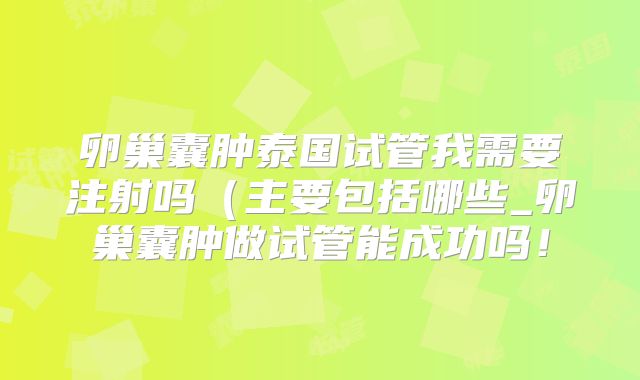 卵巢囊肿泰国试管我需要注射吗(主要包括哪些_卵巢囊肿做试管能成功吗!