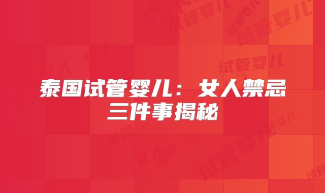 泰国试管婴儿:女人禁忌三件事揭秘
