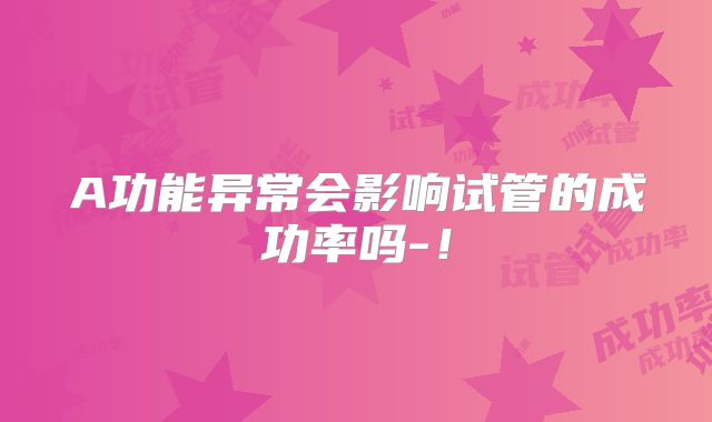 A功能异常会影响试管的成功率吗-！