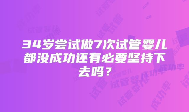 34岁尝试做7次试管婴儿都没成功还有必要坚持下去吗？