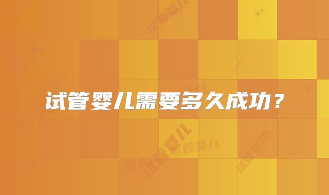 试管婴儿需要多久成功?