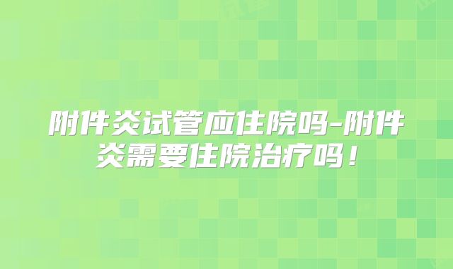 附件炎试管应住院吗-附件炎需要住院治疗吗！