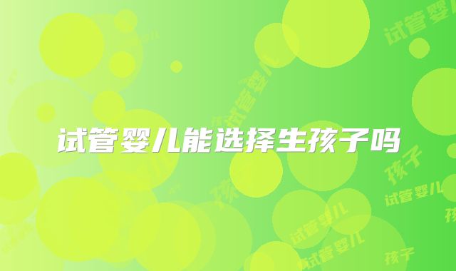 试管婴儿能选择生孩子吗
