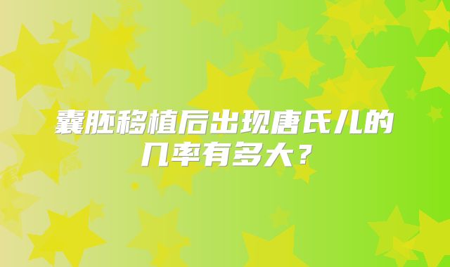 囊胚移植后出现唐氏儿的几率有多大？