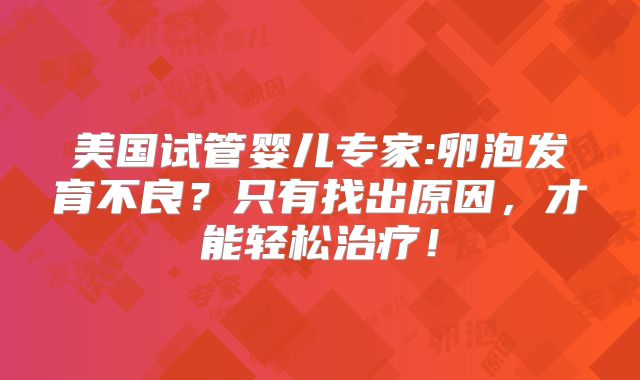 美国试管婴儿专家:卵泡发育不良?只有找出原因,才能轻松治疗!