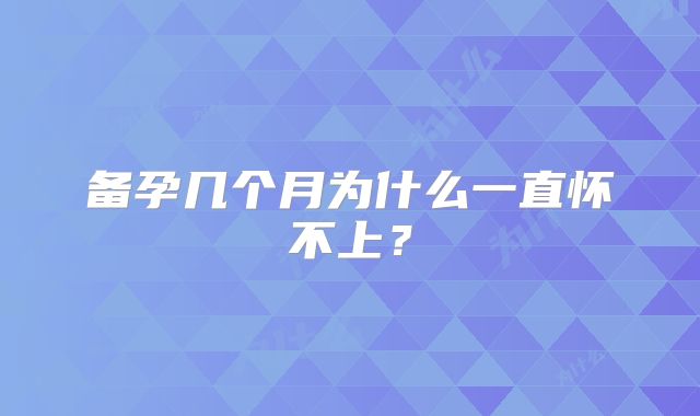 备孕几个月为什么一直怀不上？