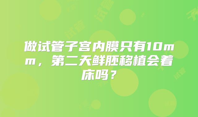 做试管子宫内膜只有10mm，第二天鲜胚移植会着床吗？