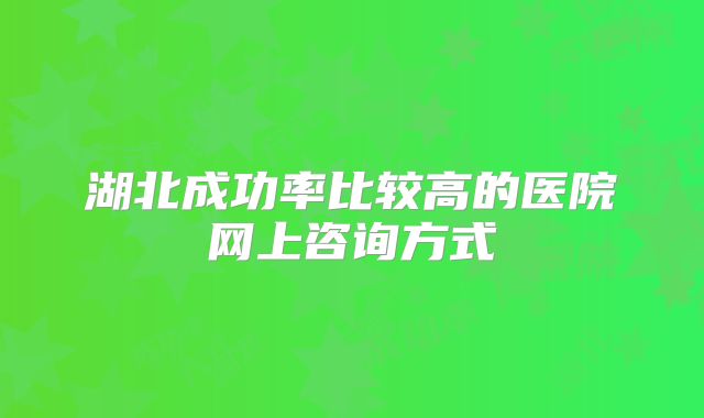 湖北成功率比较高的医院网上咨询方式