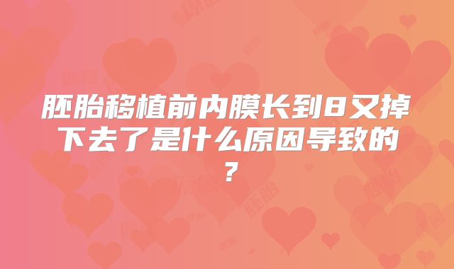 胚胎移植前内膜长到8又掉下去了是什么原因导致的?