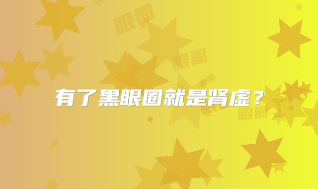 有了黑眼圈就是肾虚？