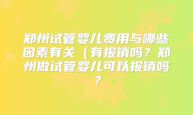 郑州试管婴儿费用与哪些因素有关（有报销吗？郑州做试管婴儿可以报销吗？