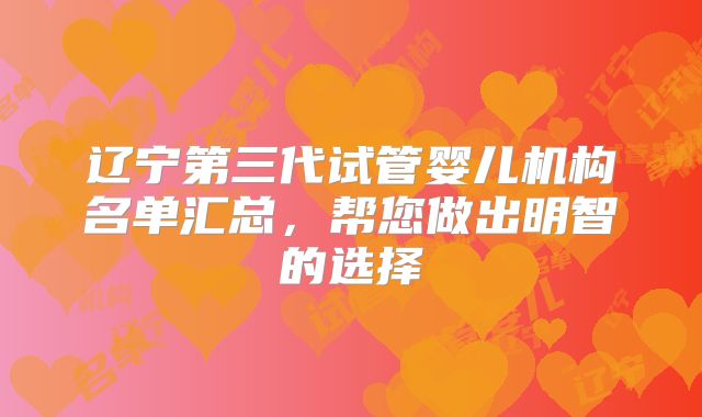 辽宁第三代试管婴儿机构名单汇总，帮您做出明智的选择