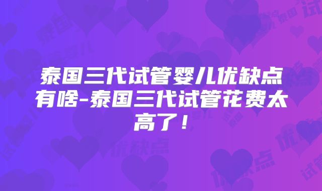 泰国三代试管婴儿优缺点有啥-泰国三代试管花费太高了！