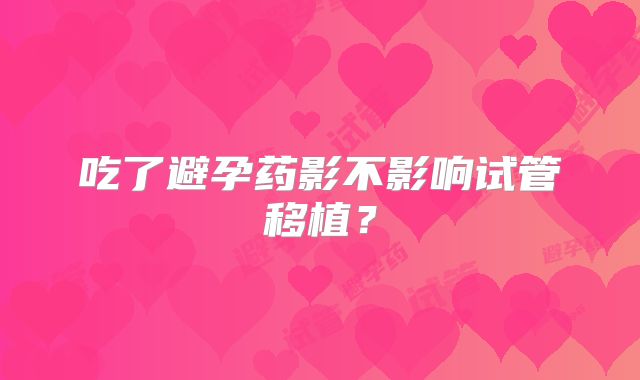 吃了避孕药影不影响试管移植？