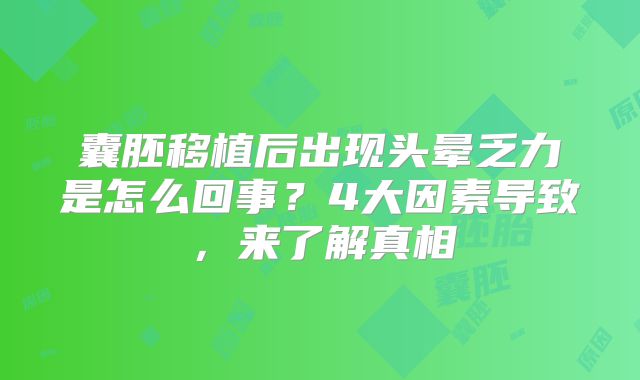 囊胚移植后出现头晕乏力是怎么回事？4大因素导致，来了解真相