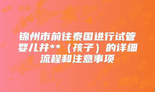 锦州市前往泰国进行试管婴儿并**（孩子）的详细流程和注意事项