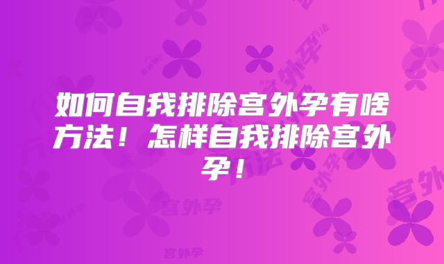 如何自我排除宫外孕有啥方法！怎样自我排除宫外孕！