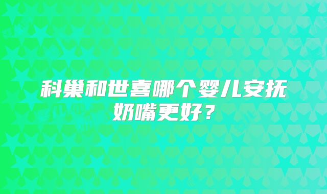 科巢和世喜哪个婴儿安抚奶嘴更好？