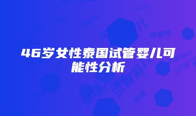 46岁女性泰国试管婴儿可能性分析