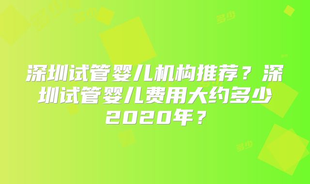 深圳试管婴儿机构推荐？深圳试管婴儿费用大约多少2020年？