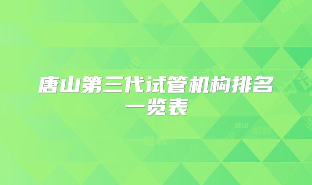 唐山第三代试管机构排名一览表